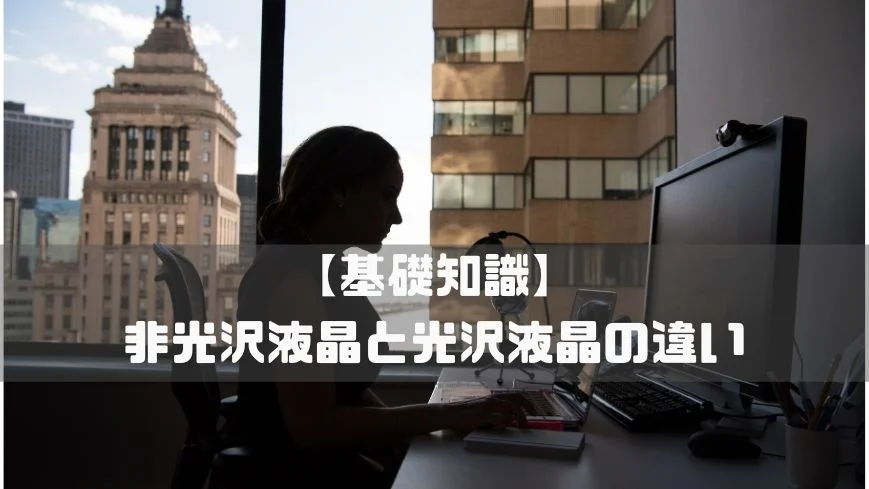 非光沢液晶ノングレアと光沢液晶グレアの違いとそれぞれのメリットデメリットを解説