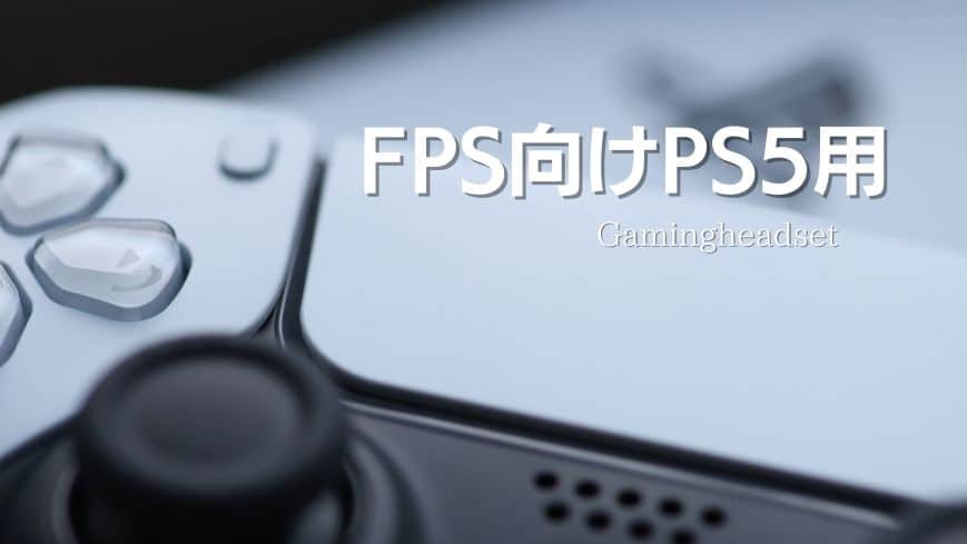 【コスパの良い】PS5におすすめのFPS向けヘッドセットを厳選